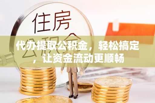 道孚代办提取公积金，轻松搞定，让资金流动更顺畅