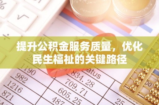 浑江提升公积金服务质量，优化民生福祉的关键路径