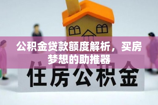 龙南公积金贷款额度解析，买房梦想的助推器