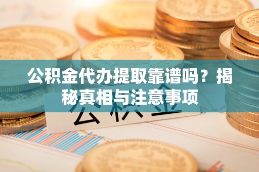 美兰公积金代办提取靠谱吗？揭秘真相与注意事项