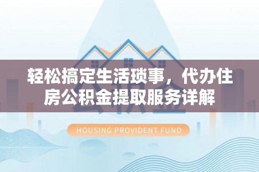 梅列轻松搞定生活琐事，代办住房公积金提取服务详解