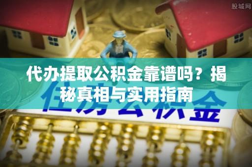 马龙代办提取公积金靠谱吗？揭秘真相与实用指南