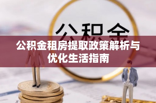 鸟松公积金租房提取政策解析与优化生活指南