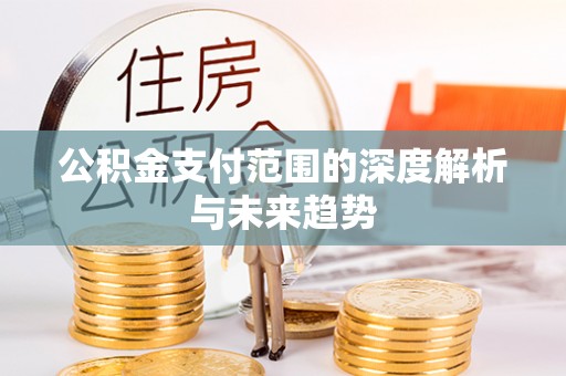 翠屏公积金支付范围的深度解析与未来趋势