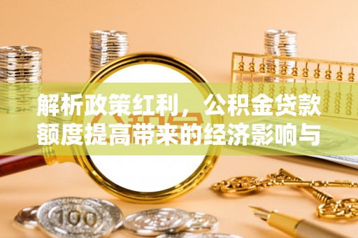 凉山解析政策红利，公积金贷款额度提高带来的经济影响与生活改变