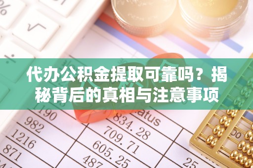 永城代办公积金提取可靠吗？揭秘背后的真相与注意事项