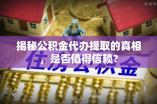 高密揭秘公积金代办提取的真相，是否值得信赖？