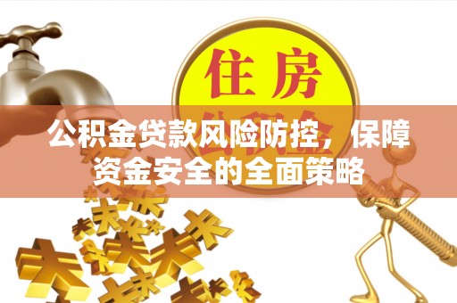 普定公积金贷款风险防控，保障资金安全的全面策略