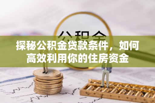 二道探秘公积金贷款条件，如何高效利用你的住房资金