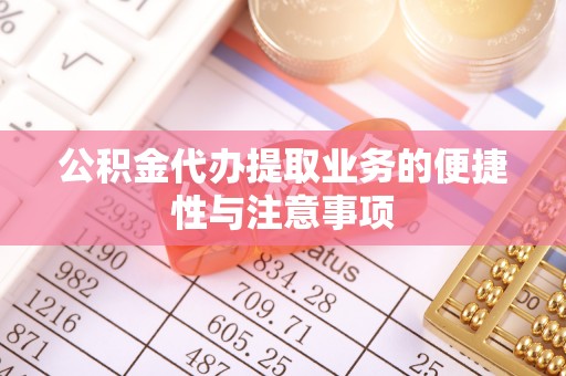 江陵公积金代办提取业务的便捷性与注意事项