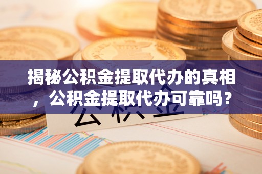 西贡揭秘公积金提取代办的真相，公积金提取代办可靠吗？