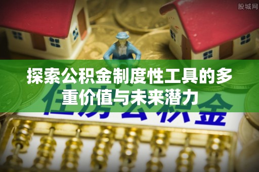 扬中探索公积金制度性工具的多重价值与未来潜力
