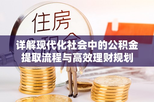 协助详解现代化社会中的公积金提取流程与高效理财规划