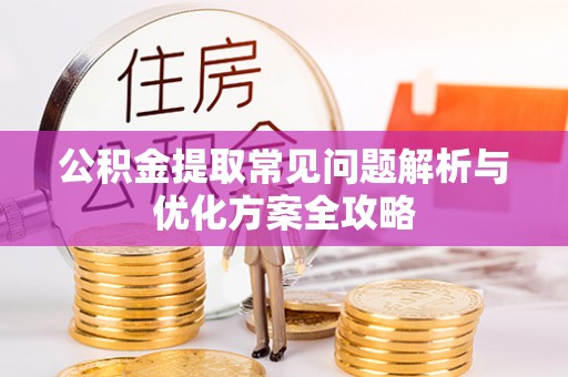 太和公积金提取常见问题解析与优化方案全攻略