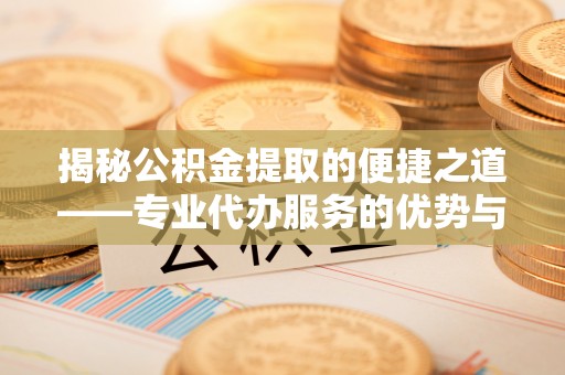 市中区揭秘公积金提取的便捷之道——专业代办服务的优势与选择