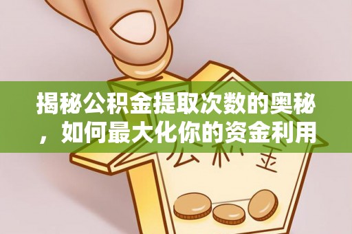 蒸湘揭秘公积金提取次数的奥秘，如何最大化你的资金利用？