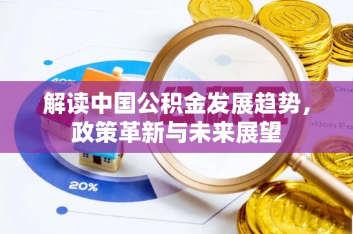 兴隆台解读中国公积金发展趋势，政策革新与未来展望