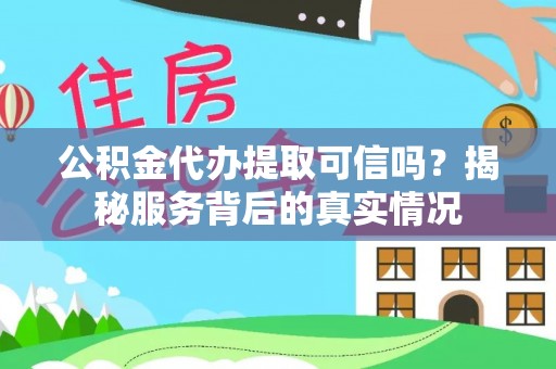 康乐公积金代办提取可信吗？揭秘服务背后的真实情况