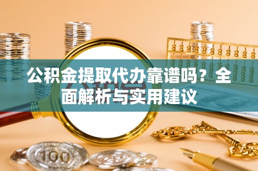 墨竹工卡公积金提取代办靠谱吗？全面解析与实用建议