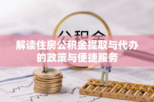 辉县解读住房公积金提取与代办的政策与便捷服务