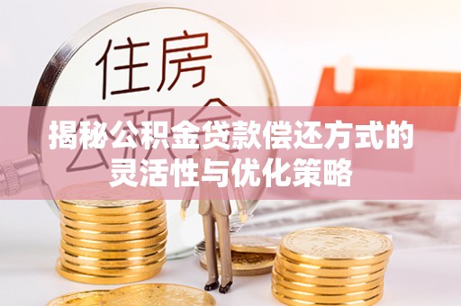 竹田揭秘公积金贷款偿还方式的灵活性与优化策略