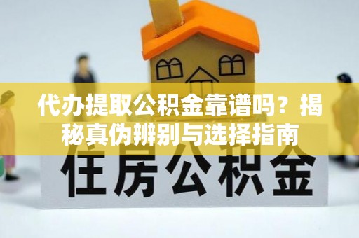 回民代办提取公积金靠谱吗？揭秘真伪辨别与选择指南
