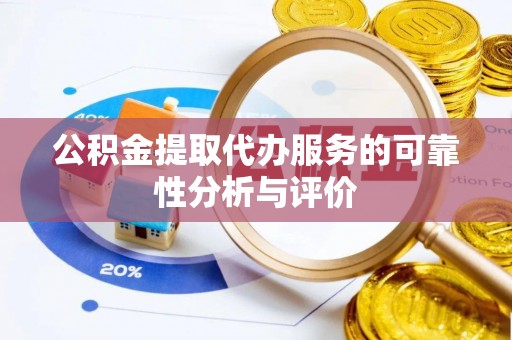 安岳公积金提取代办服务的可靠性分析与评价