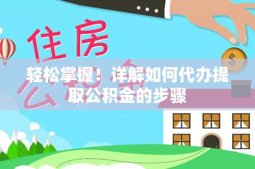 江油轻松掌握！详解如何代办提取公积金的步骤