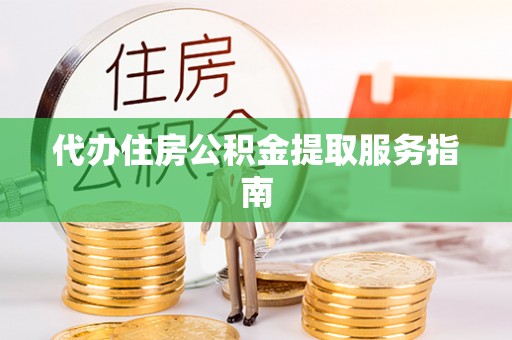 铁西代办住房公积金提取服务指南