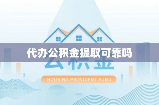乐东代办公积金提取可靠吗