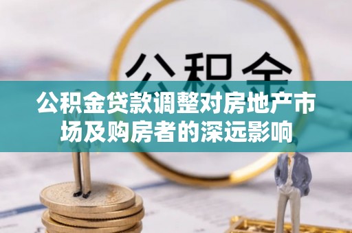 荔波公积金贷款调整对房地产市场及购房者的深远影响